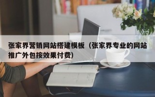 长治张家界营销网站搭建模板（张家界专业的网站推广外包按效果付费）