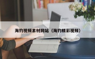 长治海钓视频素材网站（海钓精彩视频）