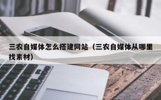 长治三农自媒体怎么搭建网站（三农自媒体从哪里找素材）