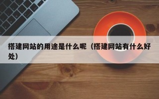 长治搭建网站的用途是什么呢（搭建网站有什么好处）