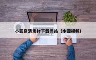 长治小圆高清素材下载网站（小圆视频）