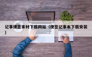长治记事便签素材下载网站（便签记事本下载安装）