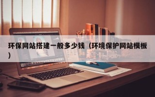 长治环保网站搭建一般多少钱（环境保护网站模板）