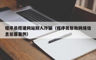 长治程序员搭建网站别人诈骗（程序员帮助网络信息犯罪案例）