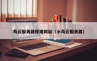 长治鸟云服务器搭建网站（小鸟云服务器）