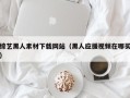 长治综艺黑人素材下载网站（黑人应援视频在哪买）