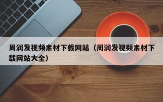 长治周润发视频素材下载网站（周润发视频素材下载网站大全）