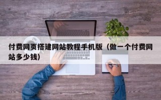长治付费网页搭建网站教程手机版（做一个付费网站多少钱）