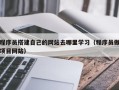 长治程序员搭建自己的网站去哪里学习（程序员做项目网站）