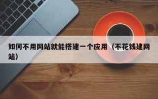 长治如何不用网站就能搭建一个应用（不花钱建网站）