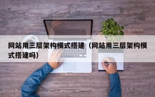 长治网站用三层架构模式搭建（网站用三层架构模式搭建吗）