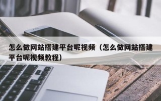 长治怎么做网站搭建平台呢视频（怎么做网站搭建平台呢视频教程）